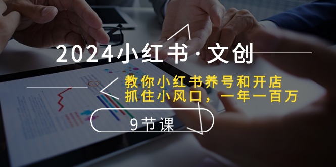 （10440期）2024小红书·文创：教你小红书养号和开店、抓住小风口 一年一百万 (9节课)-柠檬网创