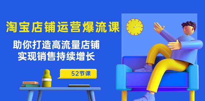 （10515期）淘宝店铺运营爆流课：助你打造高流量店铺，实现销售持续增长（52节课）-柠檬网创