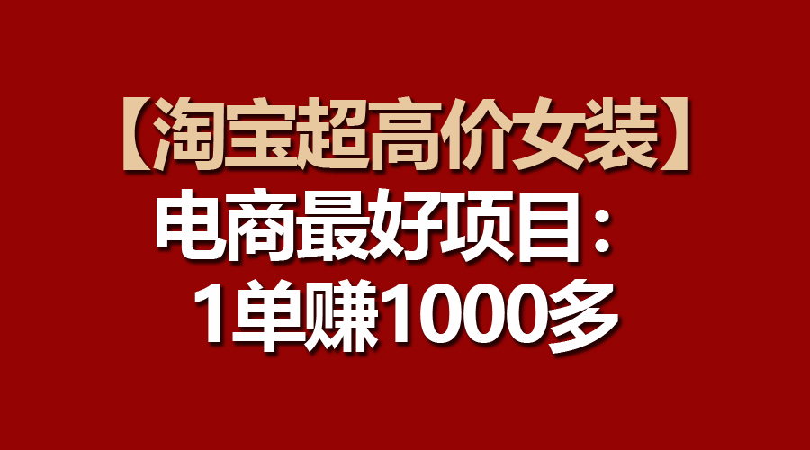 （10514期）【淘宝超高价女装】电商最好项目：一单赚1000多-柠檬网创