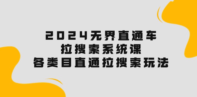 （10508期）2024无界直通车·拉搜索系统课：各类目直通车 拉搜索玩法！-柠檬网创