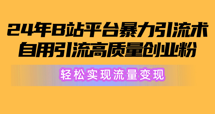 （10500期）2024年B站平台暴力引流术，自用引流高质量创业粉，轻松实现流量变现！-柠檬网创