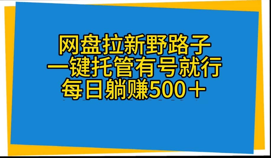 （10468期）网盘拉新野路子，一键托管有号就行，全自动代发视频，每日躺赚500＋-柠檬网创