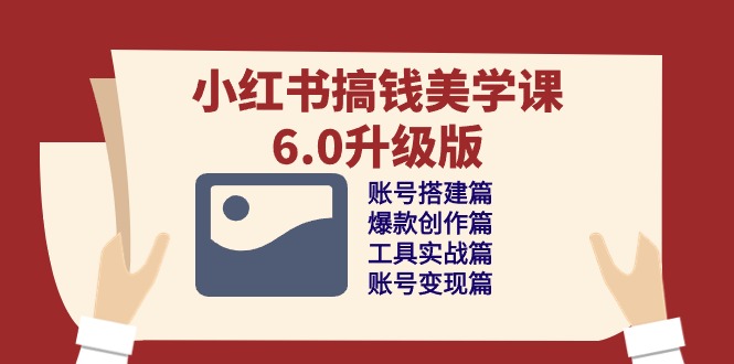 （10412期）小红书搞钱美学课-6.0升级版，账号搭建/爆款创作/工具实战/账号变现篇-柠檬网创