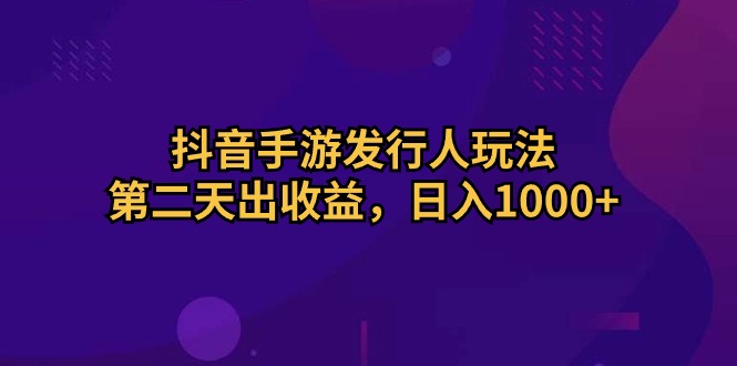 （10411期）抖音手游发行人玩法，第二天出收益，日入1000+-柠檬网创