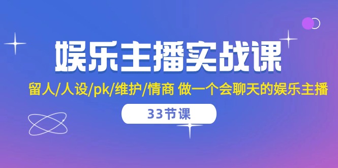（10399期）娱乐主播实战课  留人/人设/pk/维护/情商 做一个会聊天的娱乐主播-33节课-柠檬网创