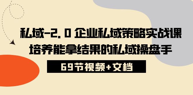（10345期）私域-2.0 企业私域策略实战课，培养能拿结果的私域操盘手 (69节视频+文档)-柠檬网创