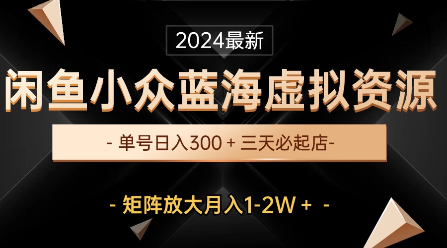 （10336期）最新闲鱼小众蓝海虚拟资源，单号日入300＋，三天必起店，矩阵放大月入1-2W-柠檬网创