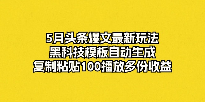 （10379期）5月头条爆文最新玩法，黑科技模板自动生成，复制粘贴100播放多份收益-柠檬网创