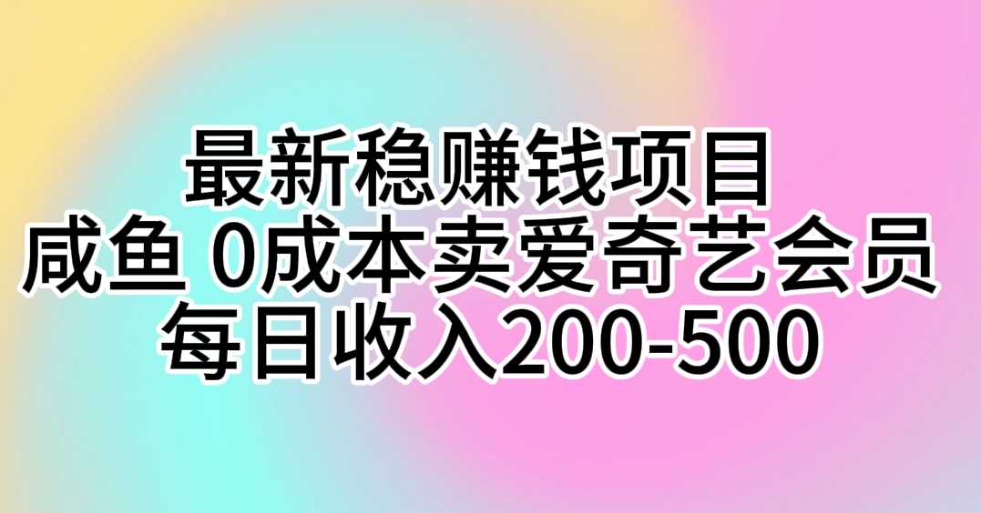 （10369期）最新稳赚钱项目 咸鱼 0成本卖爱奇艺会员 每日收入200-500-柠檬网创