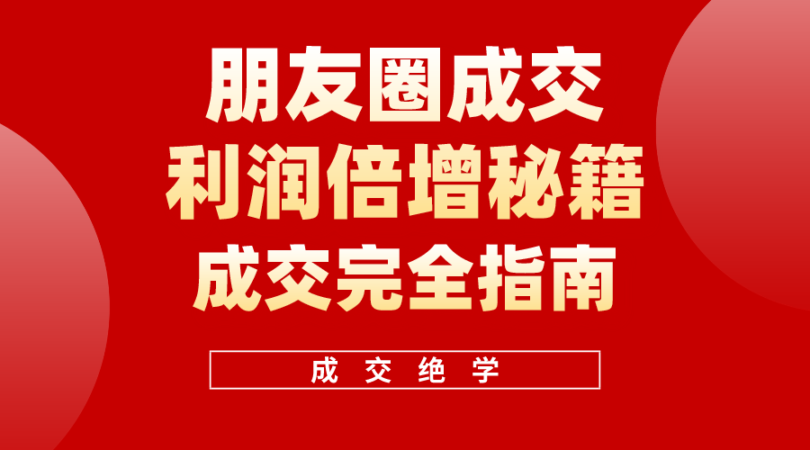 （10363期）利用朋友圈成交年入100万，朋友圈成交利润倍增秘籍-柠檬网创
