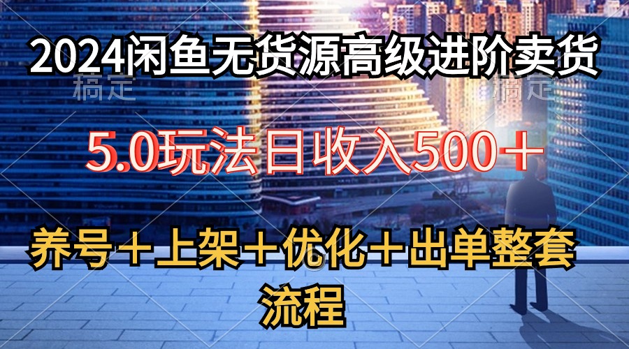 （10332期）2024闲鱼无货源高级进阶卖货5.0，养号＋选品＋上架＋优化＋出单整套流程-柠檬网创