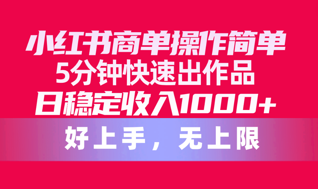 （10323期）小红书商单操作简单，5分钟快速出作品，日稳定收入1000+，无上限-柠檬网创