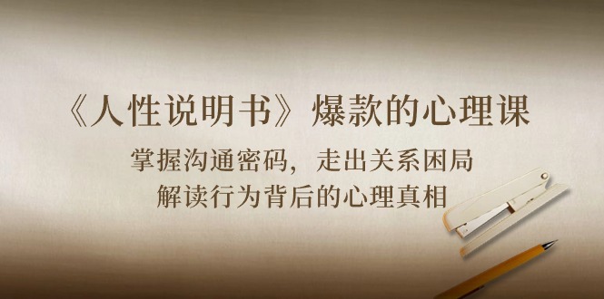 （10319期）《人性 说明书》爆款的心理课：沟通密码/关系困局/解读行为背后心理真相-柠檬网创