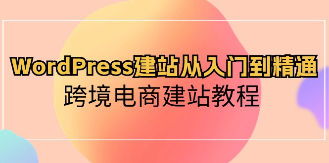 （10313期）WordPress建站从入门到精通，跨境电商建站教程-柠檬网创