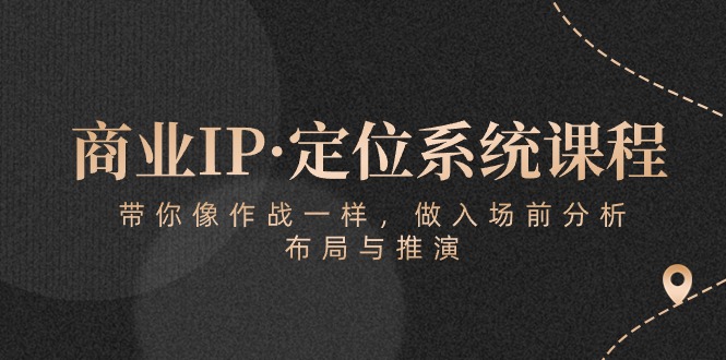 （10309期）商业IP·定位系统课程：带你像 作战一样，做入场 前分析，布局与推演-柠檬网创