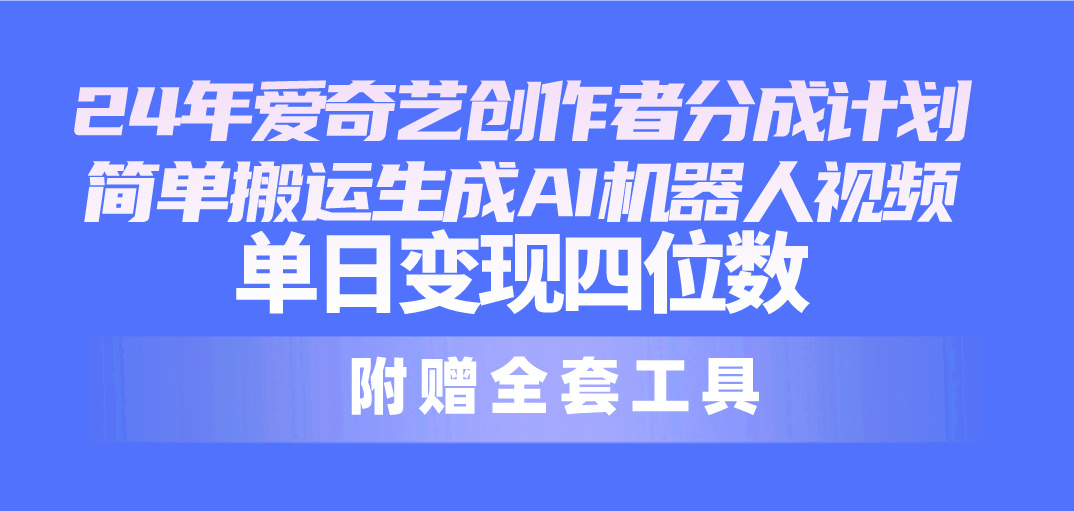 （10308期）24最新爱奇艺创作者分成计划，简单搬运生成AI机器人视频，单日变现四位数-柠檬网创