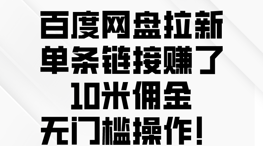 （10304期）百度网盘拉新，单条链接赚了10米佣金，无门槛操作！-柠檬网创