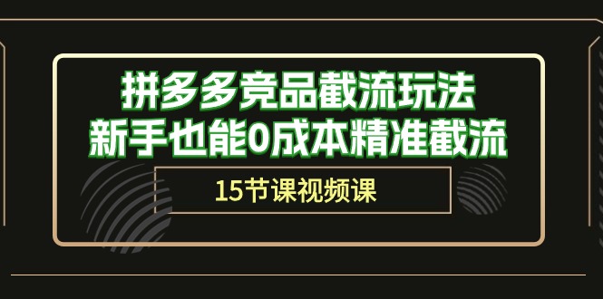 （10301期）拼多多竞品截流玩法，新手也能0成本精准截流（15节课）-柠檬网创