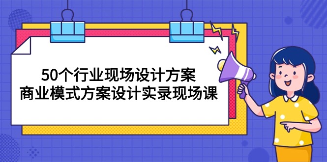 （10300期）50个行业 现场设计方案，商业模式方案设计实录现场课（50节课）-柠檬网创