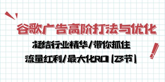 （10287期）谷歌广告高阶打法与优化，凝结行业精华/带你抓住流量红利/最大化ROI(23节)-柠檬网创