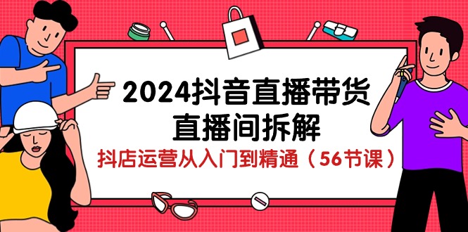（10288期）2024抖音直播带货-直播间拆解：抖店运营从入门到精通（56节课）-柠檬网创