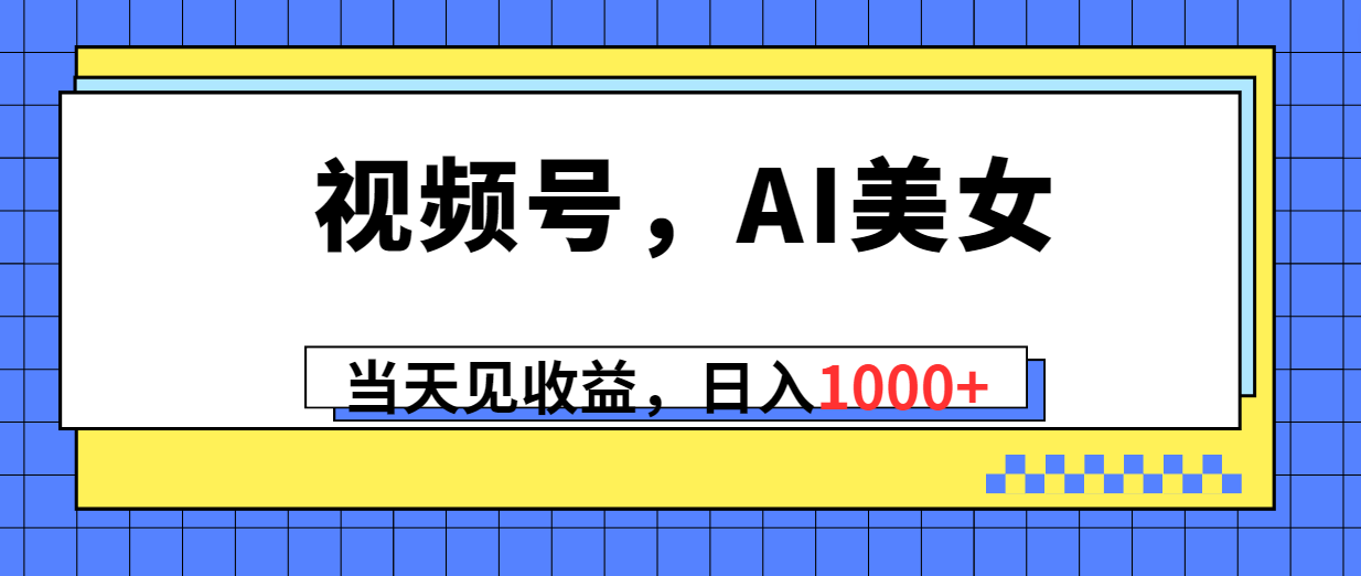 （10281期）视频号，Ai美女，当天见收益，日入1000+-柠檬网创