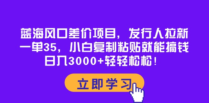 （10272期）蓝海风口差价项目，发行人拉新，一单35，小白复制粘贴就能搞钱！日入30…-柠檬网创