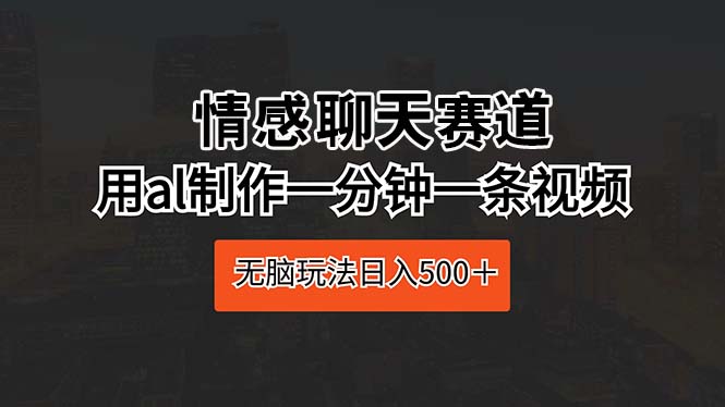 （10254期）情感聊天赛道 用ai制作一分钟一条视频 无脑玩法日入500＋-柠檬网创
