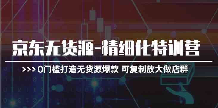 京东无货源精细化特训营，0门槛打造无货源爆款，可复制放大做店群-柠檬网创