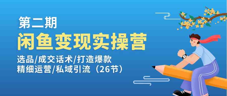 闲鱼变现实操训练营第2期：选品/成交话术/打造爆款/精细运营/私域引流-柠檬网创