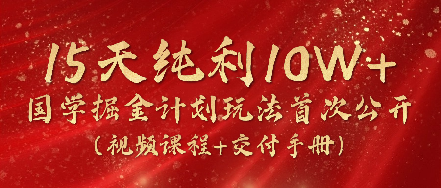 《国学掘金计划2024》实战教学视频，15天纯利10W+（视频课程+交付手册）-柠檬网创