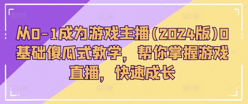 从0-1成为游戏主播(2024版)0基础傻瓜式教学，帮你掌握游戏直播，快速成长-柠檬网创