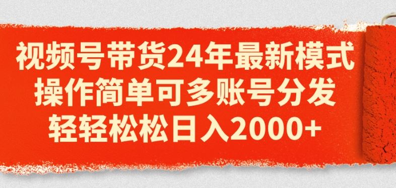 视频号带货24年最新模式，操作简单可多账号分发，轻轻松松日入2k【揭秘】-柠檬网创