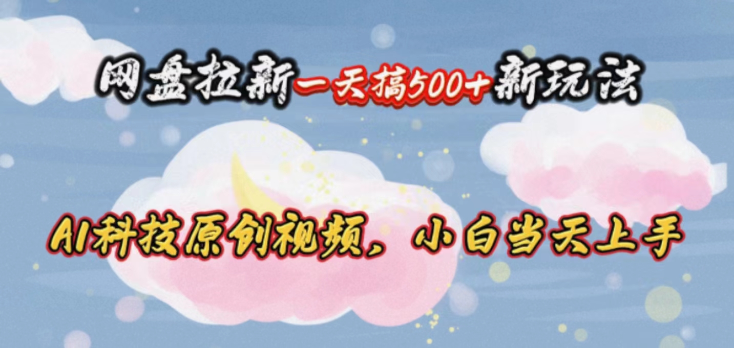 （10790期）网盘拉新一天搞500新玩法，Ai科技原创视频，小白当天上手-柠檬网创