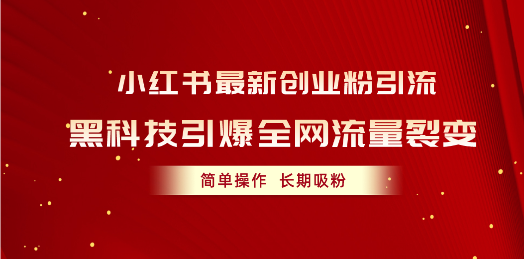 （10789期）小红书最新创业粉引流，黑科技引爆全网流量裂变，简单操作长期吸粉-柠檬网创