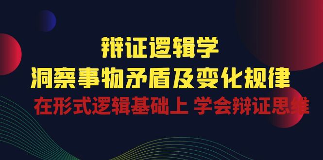 （10795期）辩证 逻辑学 | 洞察 事物矛盾及变化规律  在形式逻辑基础上 学会辩证思维-柠檬网创