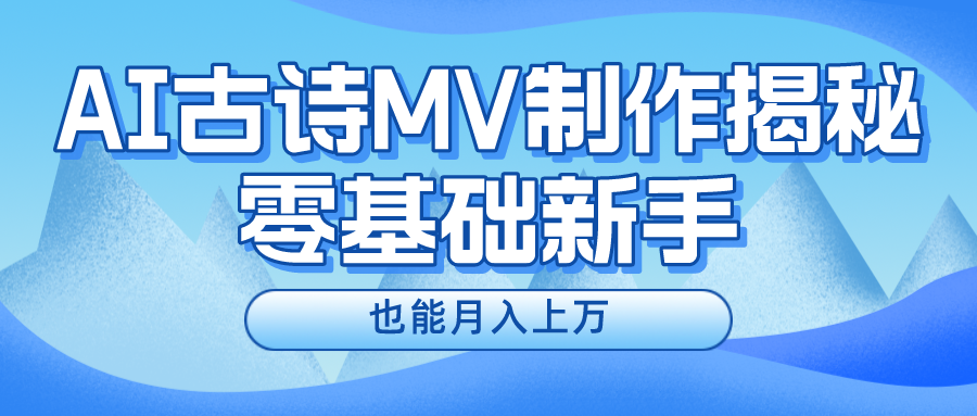 （10784期）新手必看，利用AI制作古诗MV，快速实现月入上万-柠檬网创