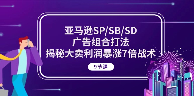（10687期）亚马逊SP/SB/SD广告组合打法，揭秘大卖利润暴涨7倍战术 (9节课)-柠檬网创