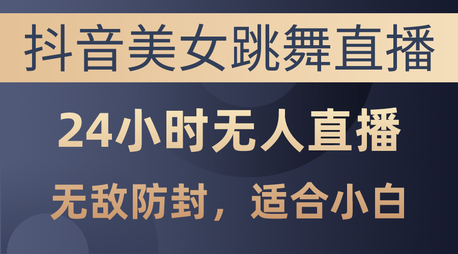 （10671期）抖音美女跳舞直播，日入3000+，24小时无人直播，无敌防封技术，小白最…-柠檬网创