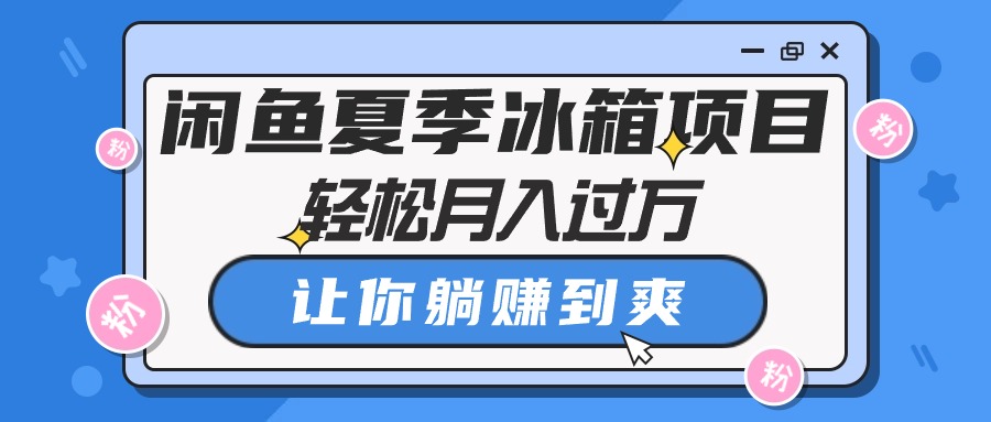 （10673期）闲鱼夏季冰箱项目，轻松月入过万，让你躺赚到爽-柠檬网创