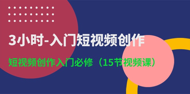 （10715期）3小时-入门短视频创作：短视频创作入门必修（15节视频课）-柠檬网创