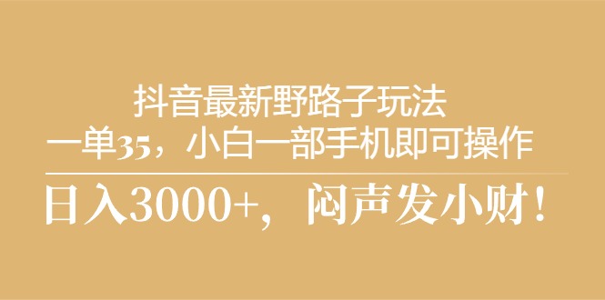 （10766期）抖音最新野路子玩法，一单35，小白一部手机即可操作，，日入3000+，闷…-柠檬网创
