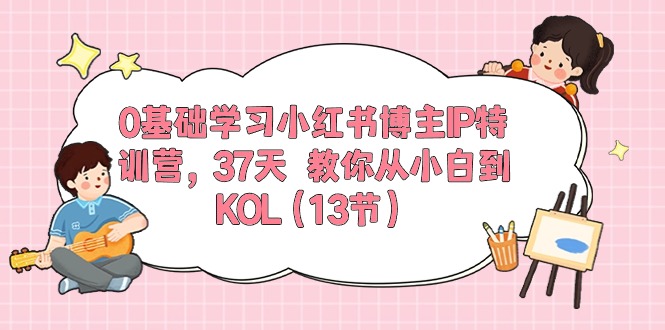 （10764期）0基础学习小红书博主IP特训营，37天 教你从小白到KOL（13节）-柠檬网创