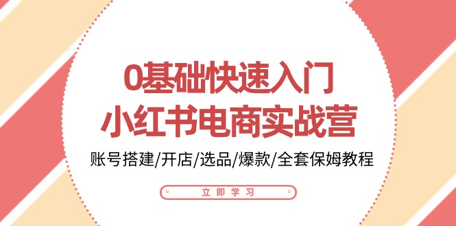 （10757期）0基础快速入门-小红书电商实战营：账号搭建/开店/选品/爆款/全套保姆教程-柠檬网创