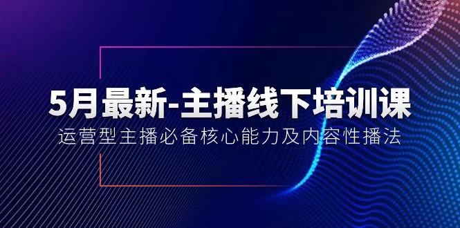 （10744期）5月最新-主播线下培训课【40期】：运营型主播必备核心能力及内容性播法-柠檬网创