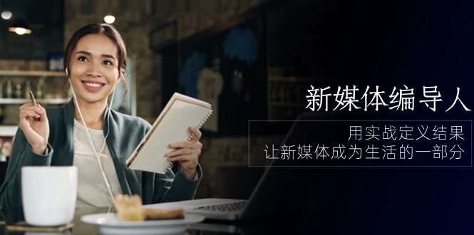 （10722期）新媒体-编导人，用实战定义结果，让新媒体成为生活的一部分 (84节课)-柠檬网创