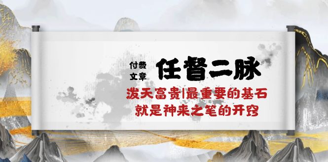 （10659期）某付费文章《任督 二脉 泼天富贵|最重要的基石 就是神来之笔的开窍|万字》-柠檬网创