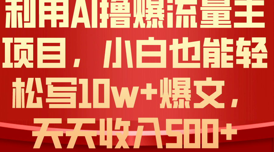 （10646期）利用 AI撸爆流量主收益，小白也能轻松写10W+爆款文章，轻松日入500+-柠檬网创