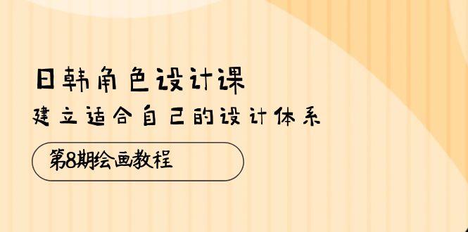 （10641期）日韩 角色设计课：第8期绘画教程，建立适合自己的设计体系（38节课）-柠檬网创