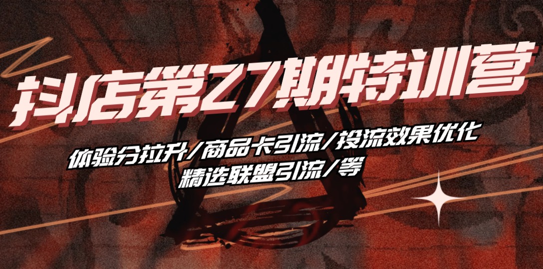 （10625期）抖店·第27期特训营 体验分拉升/商品卡引流/投流效果优化/精选联盟引流/等-柠檬网创